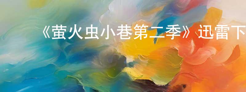 ﻿曾俊健发布﻿《萤火虫小巷第二季》迅雷下载/在线观看-都市情感-美剧天堂